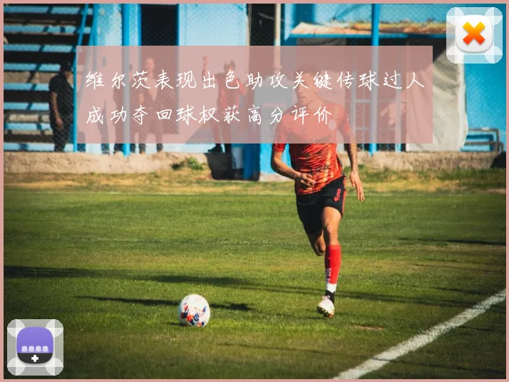 维尔茨表现出色助攻关键传球过人成功夺回球权获高分评价