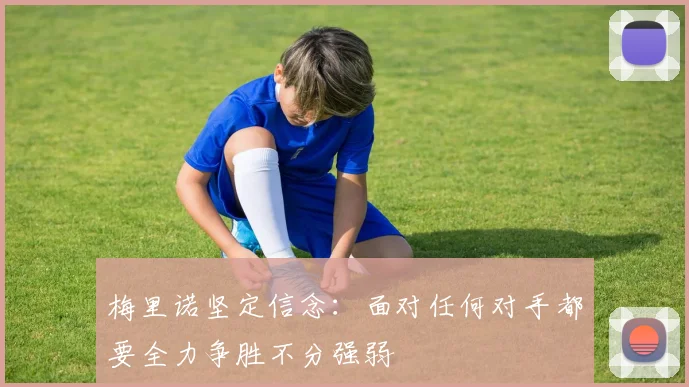 梅里诺坚定信念：面对任何对手都要全力争胜不分强弱