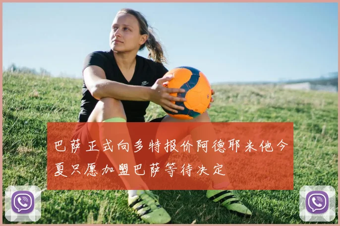 巴萨正式向多特报价阿德耶米他今夏只愿加盟巴萨等待决定