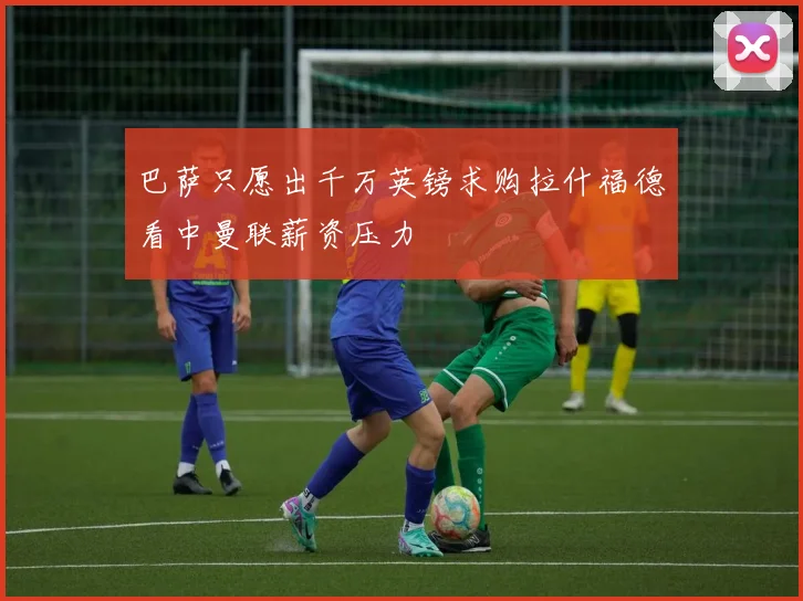 巴萨只愿出千万英镑求购拉什福德看中曼联薪资压力
