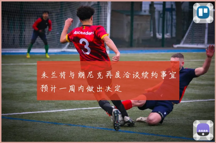 米兰将与朗尼克再度洽谈续约事宜预计一周内做出决定