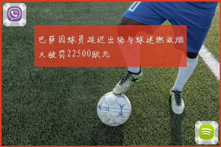 巴萨因球员延迟出场与球迷燃放烟火被罚22500欧元